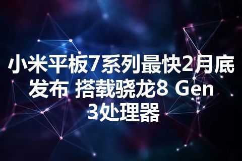 小米平板7系列最快2月底发布 搭载骁龙8 Gen3处理器