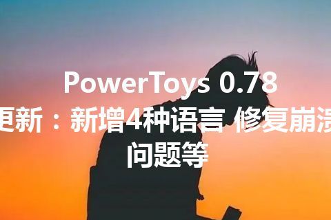 PowerToys 0.78更新：新增4种语言 修复崩溃问题等