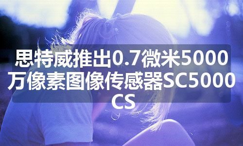 思特威推出0.7微米5000万像素图像传感器SC5000CS