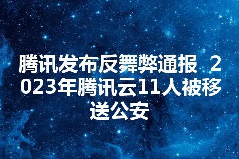 腾讯发布反舞弊通报  2023年腾讯云11人被移送公安