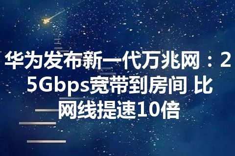 华为发布新一代万兆网：25Gbps宽带到房间 比网线提速10倍