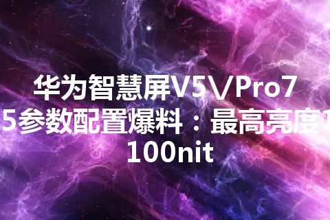 华为智慧屏V5\/Pro75参数配置爆料：最高亮度1100nit