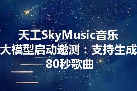 天工SkyMusic音乐大模型启动邀测：支持生成80秒歌曲