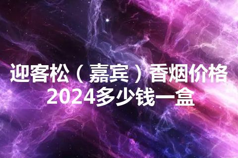 迎客松（嘉宾）香烟价格2024多少钱一盒