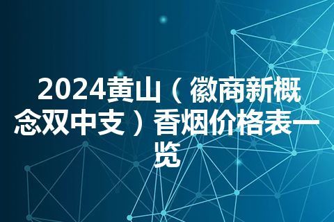 2024黄山（徽商新概念双中支）香烟价格表一览