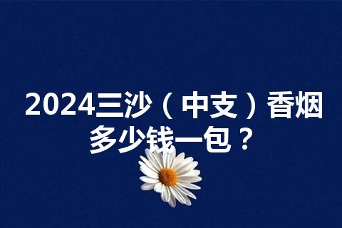 2024三沙（中支）香烟多少钱一包？