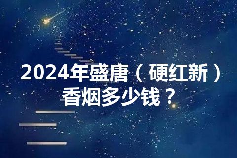 2024年盛唐（硬红新）香烟多少钱？