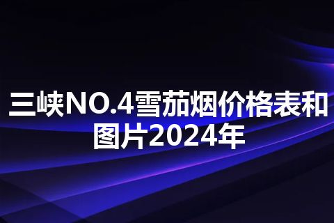 三峡NO.4雪茄烟价格表和图片2024年