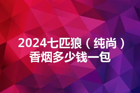 2024七匹狼（纯尚）香烟多少钱一包