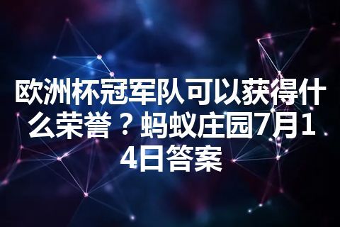 欧洲杯冠军队可以获得什么荣誉？蚂蚁庄园7月14日答案