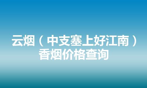 云烟（中支塞上好江南）香烟价格查询