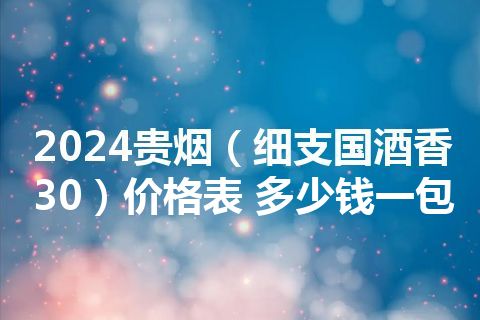 2024贵烟（细支国酒香30）价格表 多少钱一包