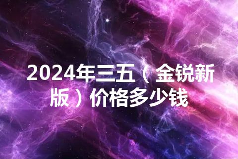 2024年三五（金锐新版）价格多少钱