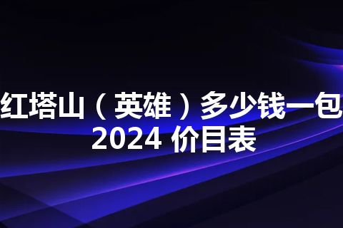 红塔山（英雄）多少钱一包2024 价目表