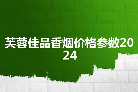 芙蓉佳品香烟价格参数2024