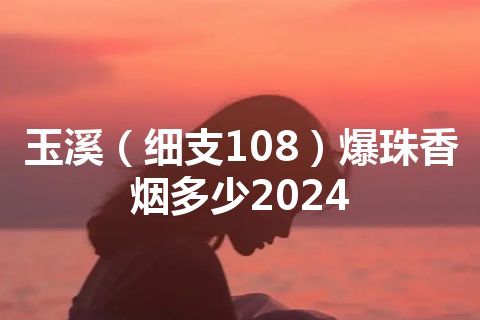 玉溪（细支108）爆珠香烟多少2024