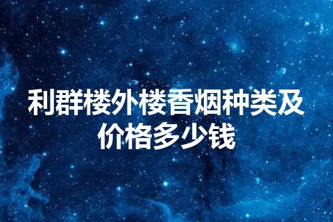 利群楼外楼香烟种类及价格多少钱