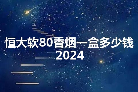 恒大软80香烟一盒多少钱2024