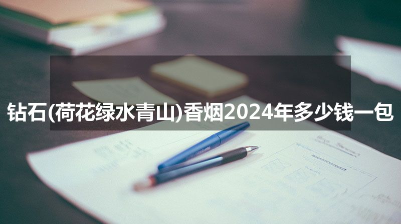 钻石(荷花绿水青山)香烟2024年多少钱一包