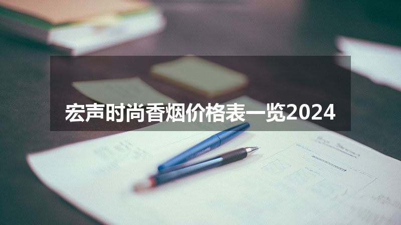 宏声时尚香烟价格表一览2024