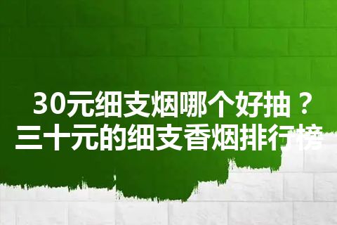 30元细支烟哪个好抽？三十元的细支香烟排行榜