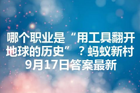 哪个职业是“用工具翻开地球的历史”？蚂蚁新村9月17日答案最新